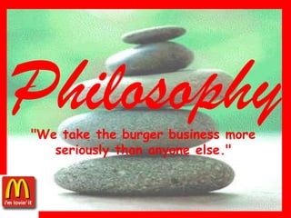 Philosophy"We take the burger business more seriously than anyone else."