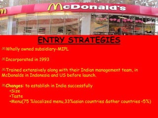 ENTRY STRATEGIESWholly owned subsidiary-MIPLIncorporated in 1993Trained extensively along with their Indian management team, in McDonalds in Indonesia and US before launch.Changes: to establish in India successfullySize