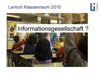 Lernort Klassenraum 2010 Informationsgesellschaft ? 