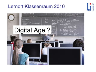 Lernort Klassenraum 2010 Digital Age ? 