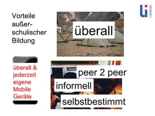 Vorteile außer-schulischer Bildung überall peer 2 peer informell selbstbestimmt überall & jederzeit eigene Mobile Geräte 