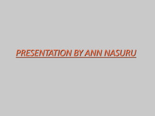 PRESENTATION BY ANN NASURU
 