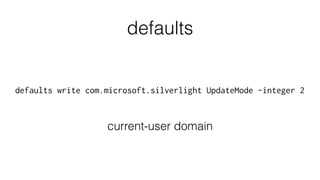 defaults write com.microsoft.silverlight UpdateMode -integer 2
defaults
current-user domain
 