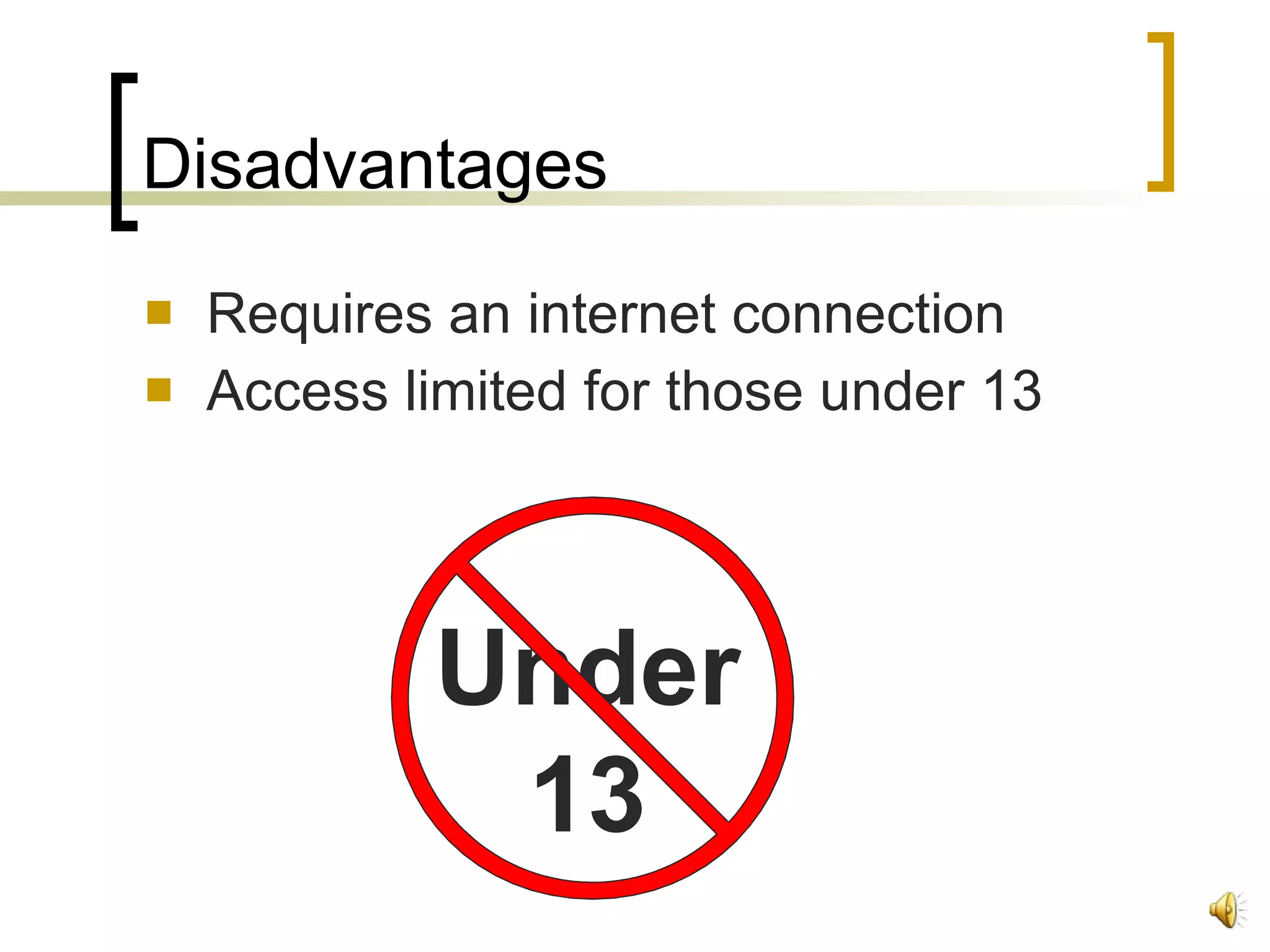 Disadvantages Requires an internet connection Access limited for those under 13 Under 13 