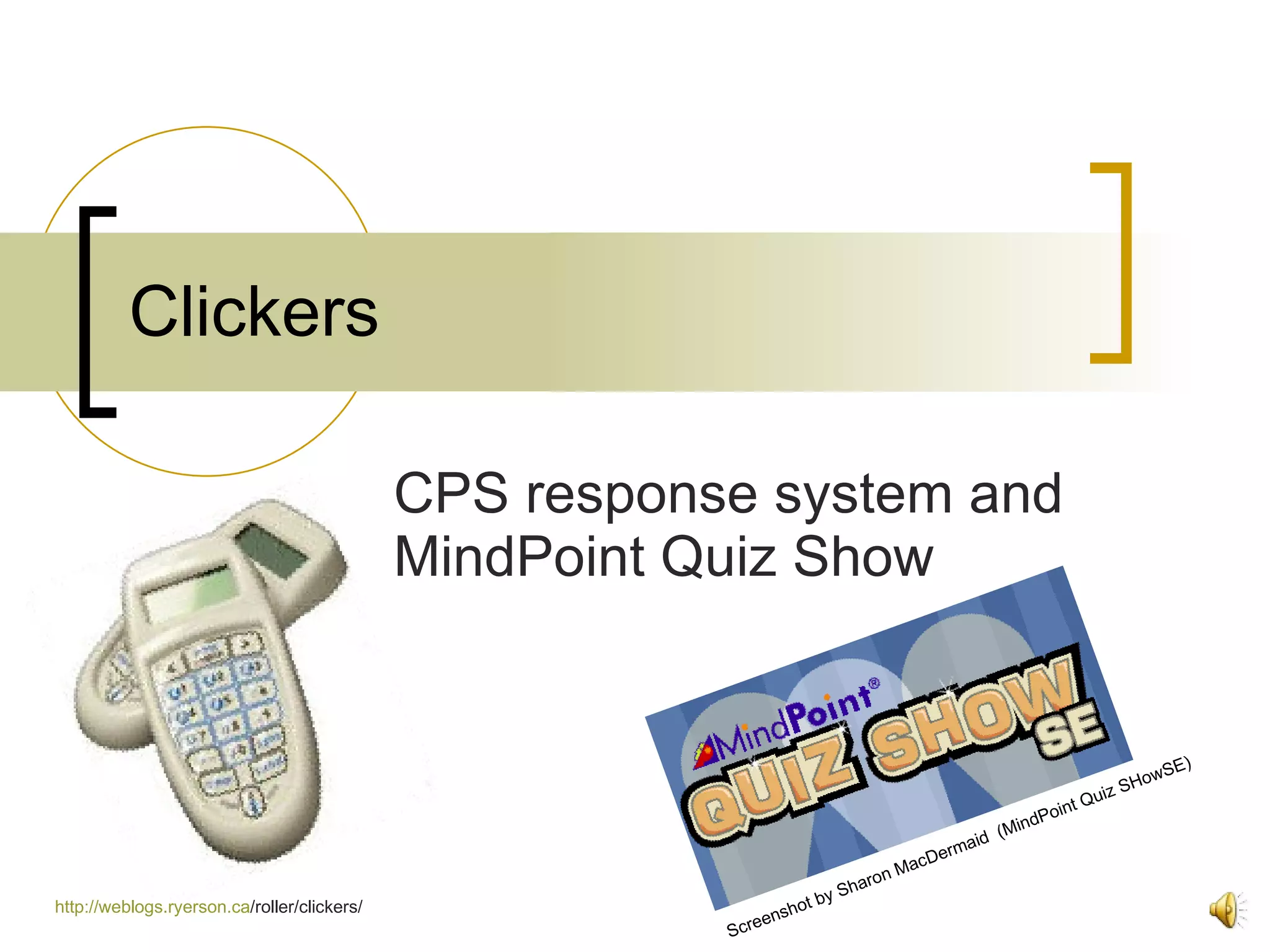 Clickers CPS response system and MindPoint Quiz Show http:// weblogs.ryerson.ca /roller/clickers/   Screenshot by Sharon MacDermaid  (MindPoint Quiz SHowSE) 