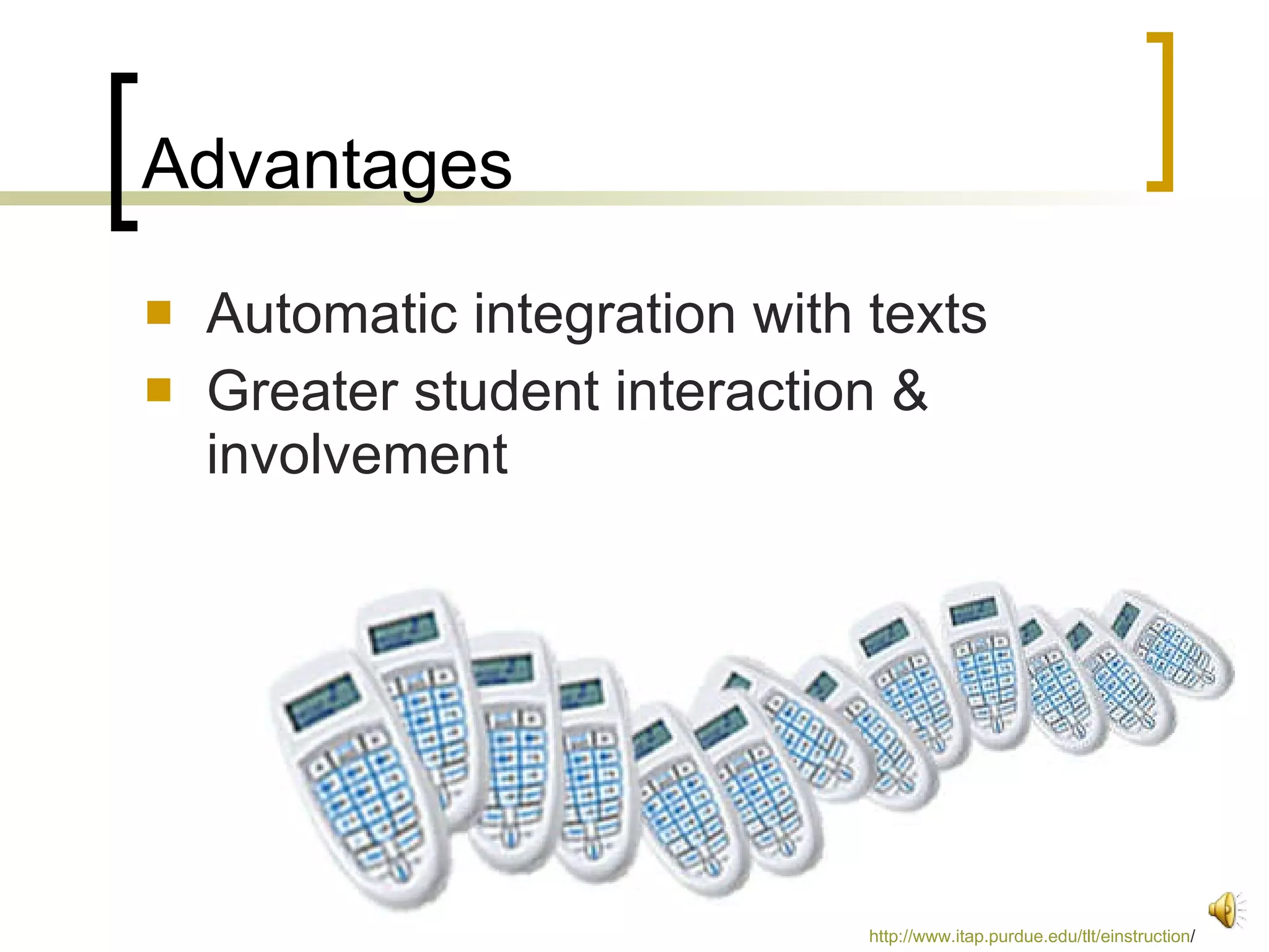 Advantages Automatic integration with texts Greater student interaction & involvement http:// www.itap.purdue.edu/tlt/einstruction /   
