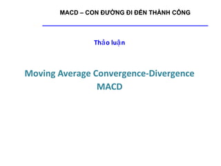 MACD – CON ĐƯỜNG ĐI ĐẾN THÀNH CÔNG



               Thả o luậ n



Moving Average Convergence-Divergence
                MACD
 