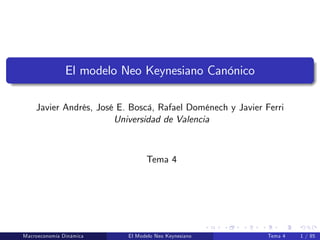 El modelo Neo Keynesiano Canónico
Javier Andrés, José E. Boscá, Rafael Doménech y Javier Ferri
Universidad de Valencia
Tema 4
Macroeconomía Dinámica El Modelo Neo Keynesiano Tema 4 1 / 85
 