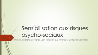 Sensibilisation aux risques 
psycho-sociaux 
Thi Gref, Charlotte Desvignes, Lison Herledan, Eva Jimenez et Guillaume Coeymans 
1 
 