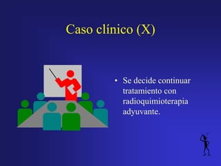 Caso clínico (X)

• Se decide continuar
tratamiento con
radioquimioterapia
adyuvante.

 