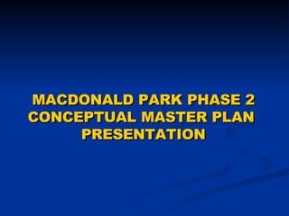 MACDONALD PARK PHASE 2 CONCEPTUAL MASTER PLAN  PRESENTATION 