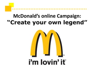 McDonald’s online Campaign:
“Create your own legend”
 