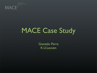 MACE Case Study
    Gonzalo Parra
     K.U.Leuven
 