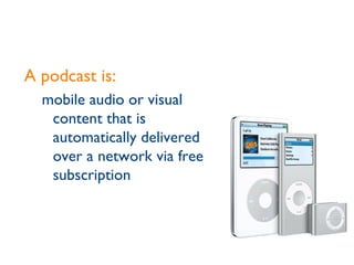 A podcast is: mobile audio or visual content that is automatically delivered over a network via free subscription 