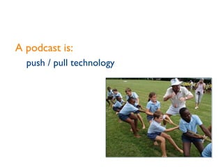 A podcast is: push / pull technology 