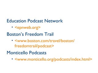 Education Podcast Network <epnweb.org> Boston’s Freedom Trail <www.boston.com/travel/boston/ freedomtrail/podcast> Monticello Podcasts <www.monticello.org/podcasts/index.html> 