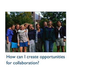 How can I create opportunities for collaboration? 