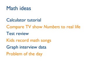 Math ideas Calculator tutorial Compare TV show  Numbers  to real life Test review Kids record math songs Graph interview data Problem of the day 