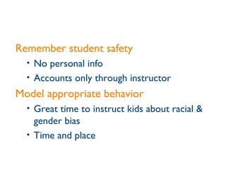 Remember student safety No personal info Accounts only through instructor Model appropriate behavior Great time to instruct kids about racial & gender bias Time and place 