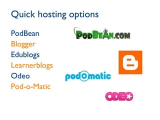 Quick hosting options PodBean Blogger Edublogs Learnerblogs Odeo Pod-o-Matic 