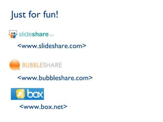 <www.slideshare.com> <www.bubbleshare.com> <www.box.net> Just for fun! 
