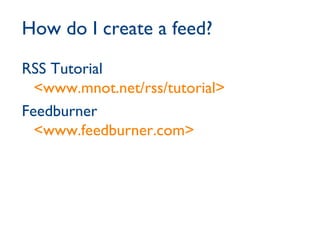 How do I create a feed? RSS Tutorial <www.mnot.net/rss/tutorial> Feedburner <www.feedburner.com> 