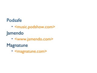 Podsafe <music.podshow.com> Jamendo <www.jamendo.com> Magnatune <magnatune.com> 