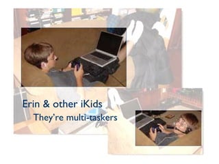 Erin & other iKids They’re multi-taskers 