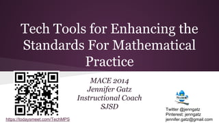 Tech Tools for Enhancing the
Standards For Mathematical
Practice
MACE 2014
Jennifer Gatz
Instructional Coach
SJSD
https://todaysmeet.com/TechMPS

Twitter @jenngatz
Pinterest: jenngatz
jennifer.gatz@gmail.com

 