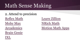 Math Sense Making
6. Attend to precision
Reflex Math
Moby Max
Arcademics
Brain Genie
IXL

Learn Zillion
NRich Math
Motion Math Apps

 