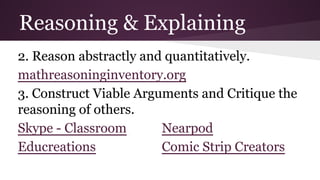 Reasoning & Explaining
2. Reason abstractly and quantitatively.
mathreasoninginventory.org
3. Construct Viable Arguments and Critique the
reasoning of others.
Skype - Classroom
Nearpod
Educreations
Comic Strip Creators

 