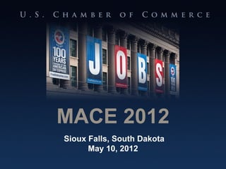 MACE 2012
                    Sioux Falls, South Dakota
                          May 10, 2012
U.S. CHAMBER OF COMMERCE               100 Years Standing Up for American Enterprise
 
