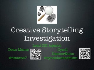 Creative Storytelling
Investigation
Lead CSI Agents:
Dean Mantz
Cyndi
	 	 	 	 	 	 	 	
DannerKuhn
@dmantz7
@cyndidannerkuhn

 