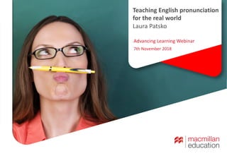 Teaching English pronunciation
for the real world
Laura Patsko
Advancing Learning Webinar
7th November 2018
 