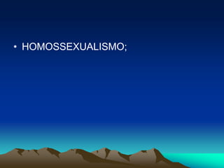 • HOMOSSEXUALISMO;
 