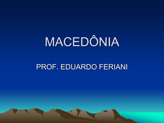 MACEDÔNIA
PROF. EDUARDO FERIANI
 