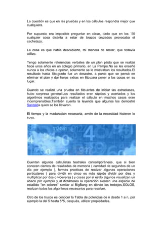 sobre Genealogía Salteña ( nota: Salta es una tradicional
provincia argentina con mujeres que tienen nombres así ),
curioso fui allá. Le dí un click a otra página sobre
genealogía, y de allí a alguna cualquiera de genealogía
Italiana.

Busqué el apellido de mi abuelo materno y. ¡Plop! aparece el
nombre de mi tía, ya casi borrado de mi memoria. Busco allí
mismo el phone y la llamo. Me conoció a los siete y tengo
cincuenta y tres. Ahora ella tiene 84 y se quebró una pierna
hace unos días.

Me da el número de su hija a quien llamo también y me
entero que hace tres días fue puntualmente a un pueblito para
ver la casa donde había mi madre cuando joven, pero no la
había podido encontrar.

Cabe señalar lo impresionante de la emoción.

El hilo es más largo que la mitología misma. Tuve la
necesidad de compartir esto con Uds.

( Gracias Toni ).
 