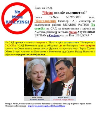 Кажи на САД,
                                       "Нема повеќе силеџиство!"
                               Вогел     DeNiSe      NEWSOME          вели,
                               "благодарение Еквадор ЕАН министер за
                               надворешни работи RICARDO PATINO ЗА
                               стоејќи на САД на терористички / злочин на
                               Америка режим и неговата мајка Ally ВЕЛИКИ
                               BRITIAN и Својата сестра Ели ШВЕДСКА! "

На САД гранки на власта (извршна / Белата куќа, законодавни / Конгресот и
СУДСКА / САД Врховниот суд) се обидуваат да го блокирате / опструираат
гонење на Соединетите Американски Држави на претседателот Барак Хусеин
Обама Втори, членови на Конгресот и Врховниот суд Судии, Бејкер Donelson и
нејзините терористички сојузници. . .




Рикардо Patiño, министер за надворешни Работите од областа на Еквадор Изјава во врска Асанж
(Основач на Викиликс): http://www.mmrree.gob.ec/2012/com042.asp
 