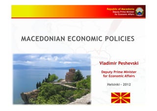 Republic of Macedonia
       Deputy Prime Minister
         for Economic Affairs




Vladimir Peshevski
Deputy Prime Minister
 for Economic Affairs

   Helsinki - 2012
 