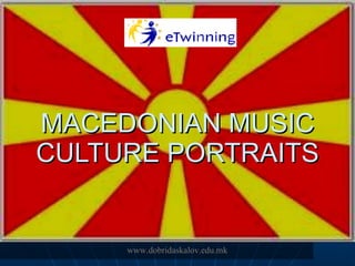 MACEDONIAN MUSIC CULTURE PORTRAITS www.dobridaskalov.edu.mk 