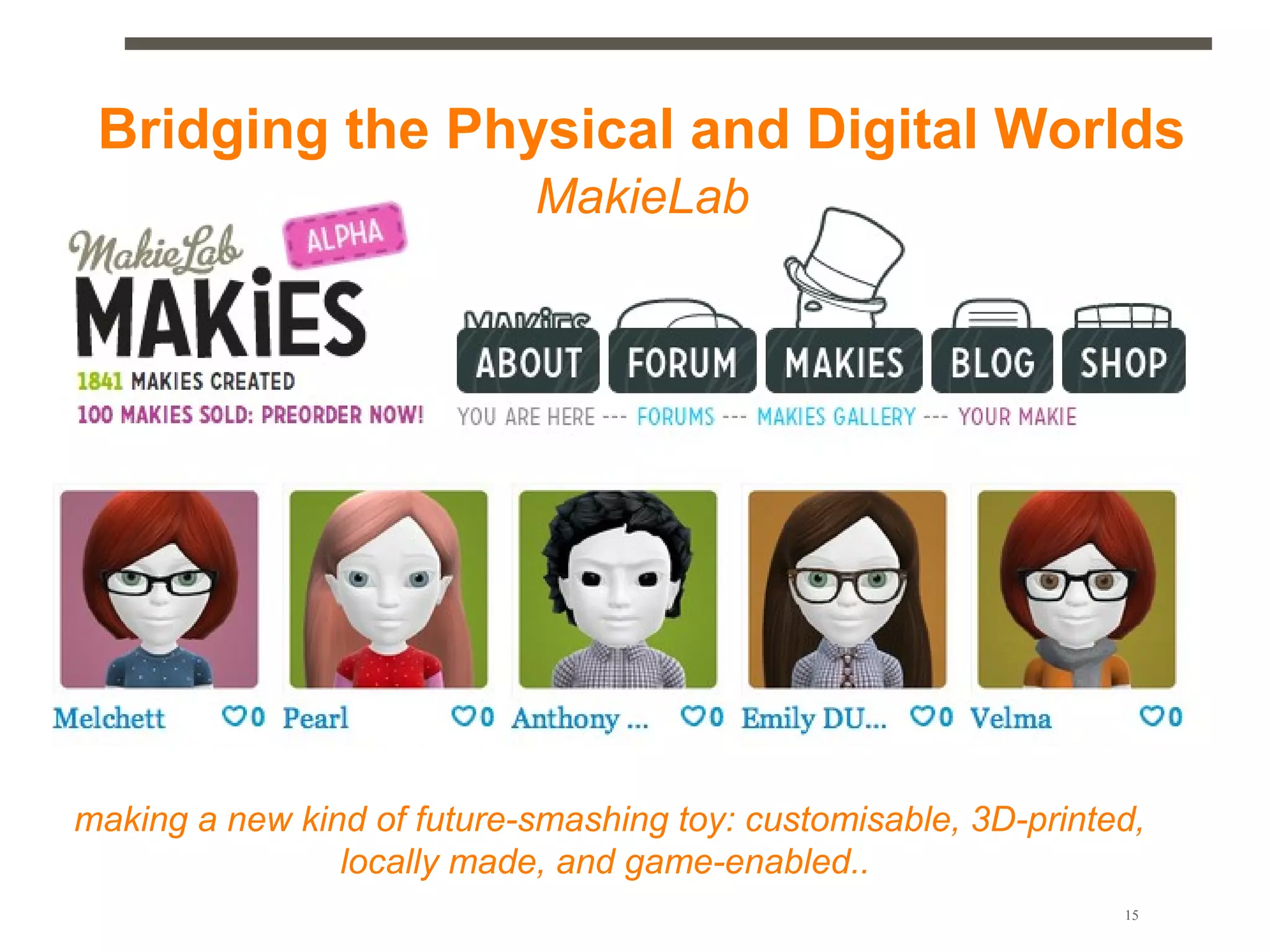 Bridging the Physical and Digital Worlds
                            MakieLab




making a new kind of future-smashing toy: customisable, 3D-printed,
                locally made, and game-enabled..
                                                                 15
 