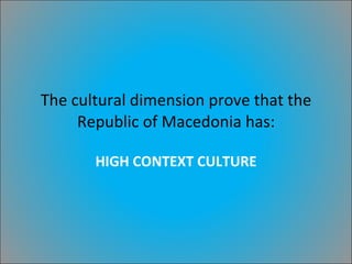 The cultural dimension prove that the Republic of Macedonia has: HIGH CONTEXT CULTURE 