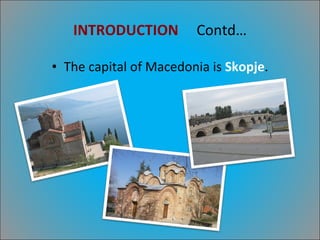INTRODUCTION   Contd… The capital of Macedonia is  Skopje . 