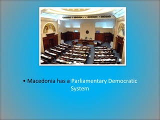 Macedonia has a  Parliamentary Democratic System 