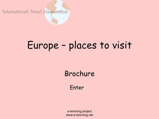 Europe – places to visit Brochure e-twinning project www.e-twinning.net Enter 