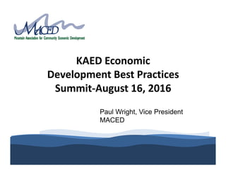 KAED Economic 
Development Best Practices 
Summit‐August 16, 2016
Paul Wright, Vice President
MACED
 