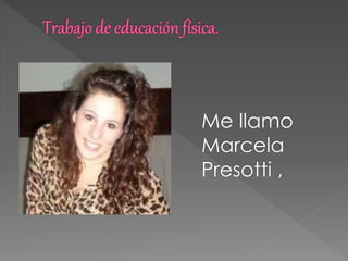 Me llamo 
Marcela 
Presotti , 
 