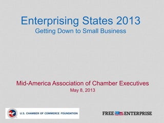 Enterprising States 2013
Getting Down to Small Business
Mid-America Association of Chamber Executives
May 8, 2013
 