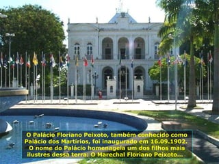 Em... O Palácio Floriano Peixoto, também conhecido como Palácio dos Martírios, foi inaugurado em 16.09.1902.  O nome do Palácio homenageia um dos filhos mais ilustres dessa terra: O Marechal Floriano Peixoto...  