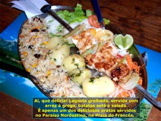 Ai, que delícia! Lagosta grelhada, servida com arroz à grega, batatas sotê e salada. É apenas um dos deliciosos pratos servidos no Paraíso Nordestino, na Praia do Francês.  